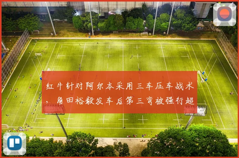 红牛针对阿尔本采用三车压车战术，角田裕毅发车后第三弯被强行超越